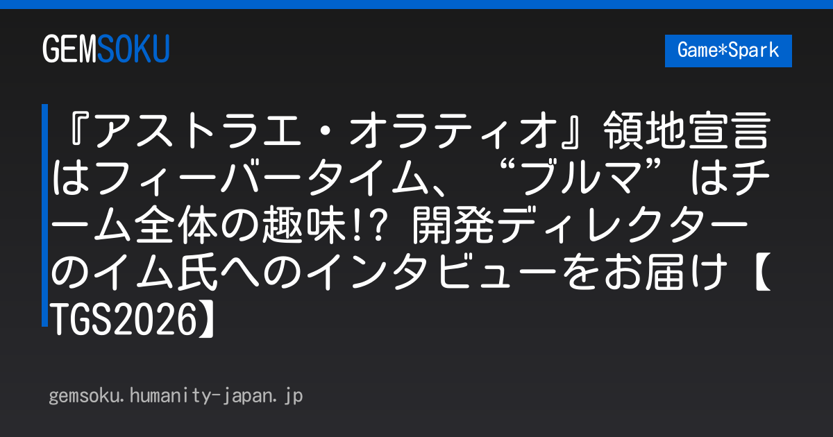 『アストラエ・オラティオ』領地宣言はフィーバータイム、“ブルマ”はチーム全体の趣味!? 開発ディレクターのイム氏へのインタビューをお届け【TGS2026】