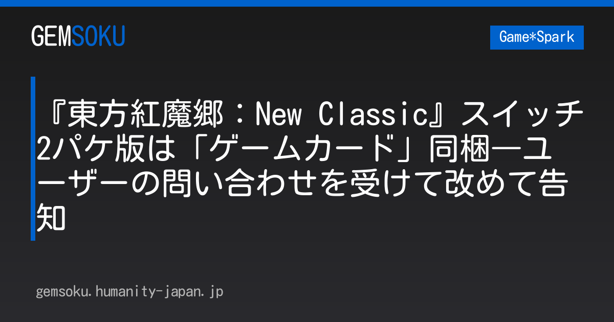 『東方紅魔郷：New Classic』スイッチ2パケ版は「ゲームカード」同梱―ユーザーの問い合わせを受けて改めて告知