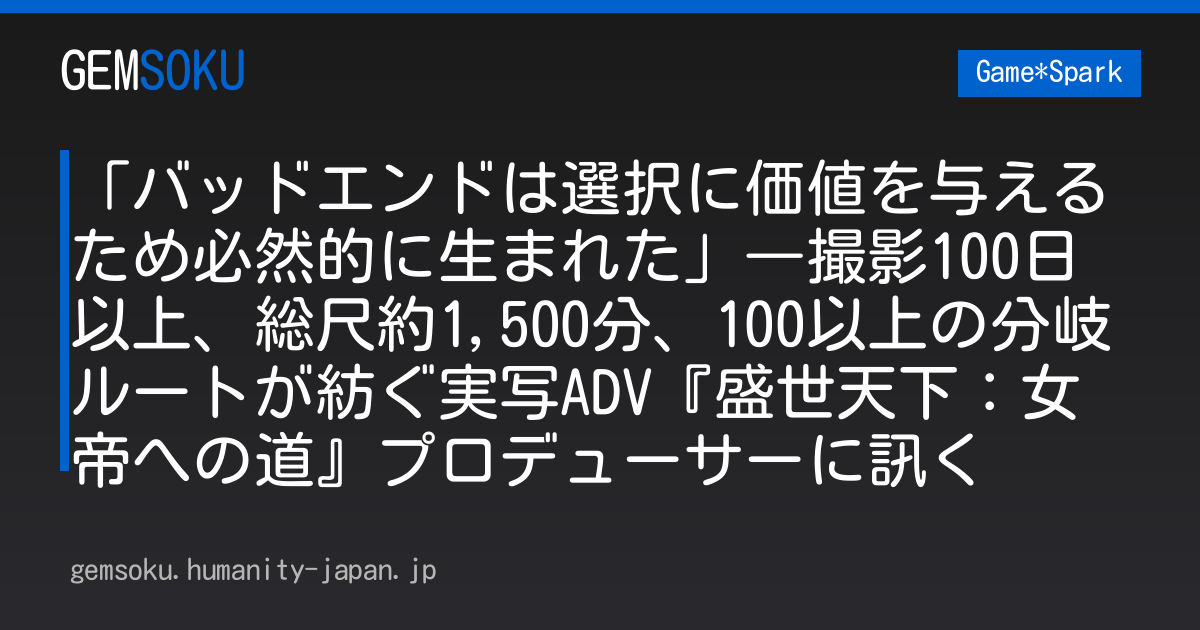 「バッドエンドは選択に価値を与えるため必然的に生まれた」―撮影100日以上、総尺約1,500分、100以上の分岐ルートが紡ぐ実写ADV『盛世天下：女帝への道』プロデューサーに訊く