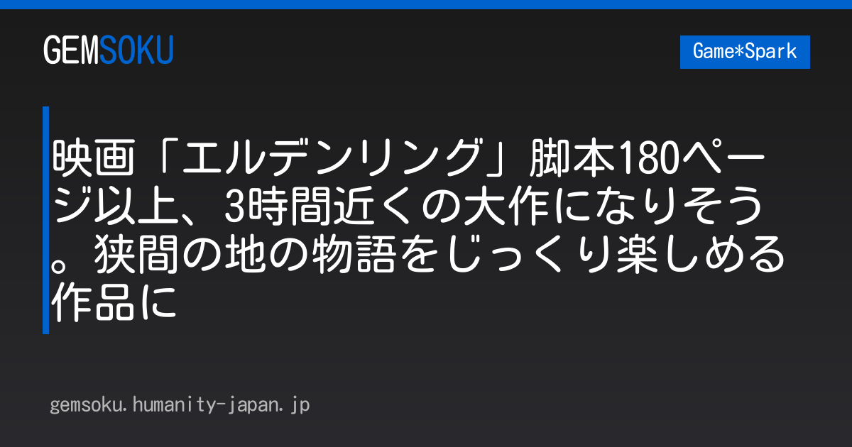 映画「エルデンリング」脚本180ページ以上、3時間近くの大作になりそう。狭間の地の物語をじっくり楽しめる作品に