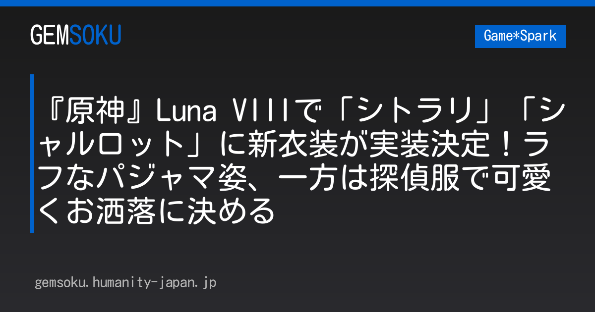 『原神』Luna VIIIで「シトラリ」「シャルロット」に新衣装が実装決定！ラフなパジャマ姿、一方は探偵服で可愛くお洒落に決める