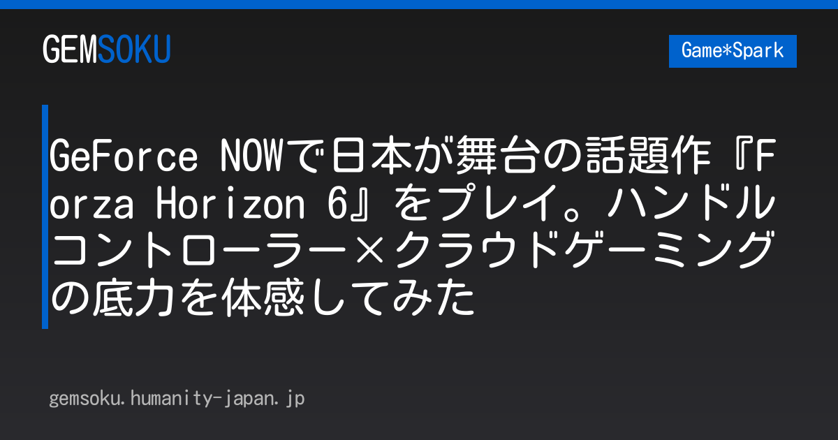 GeForce NOWで日本が舞台の話題作『Forza Horizon 6』をプレイ。ハンドルコントローラー×クラウドゲーミングの底力を体感してみた