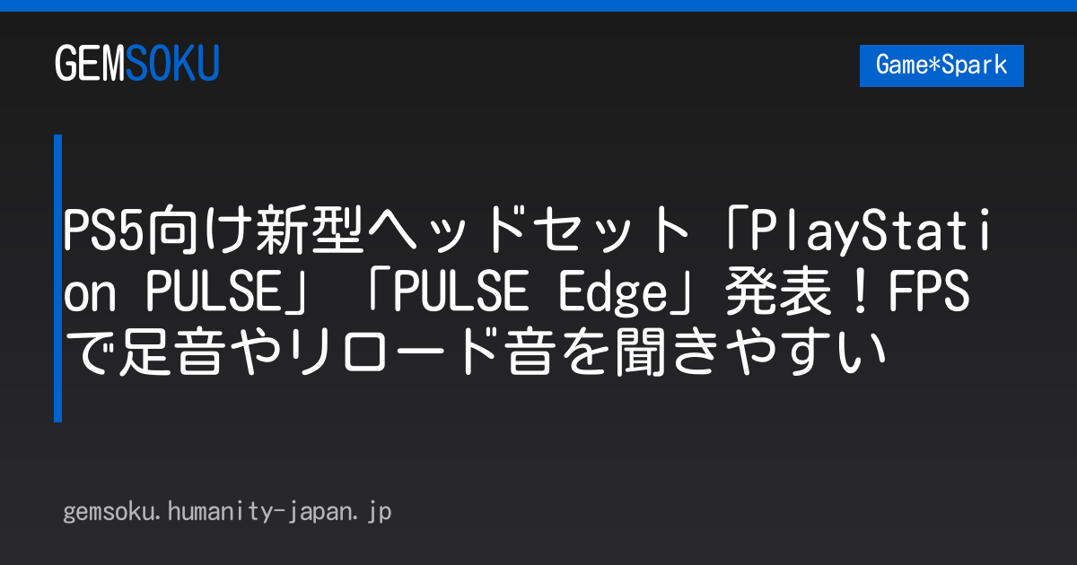 PS5向け新型ヘッドセット「PlayStation PULSE」「PULSE Edge」発表！FPSで足音やリロード音を聞きやすい