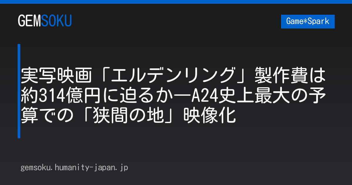 実写映画「エルデンリング」製作費は約314億円に迫るか―A24史上最大の予算での「狭間の地」映像化