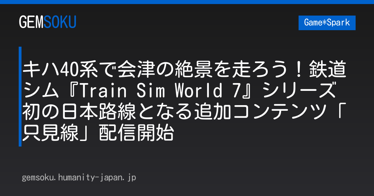 キハ40系で会津の絶景を走ろう！鉄道シム『Train Sim World 7』シリーズ初の日本路線となる追加コンテンツ「只見線」配信開始