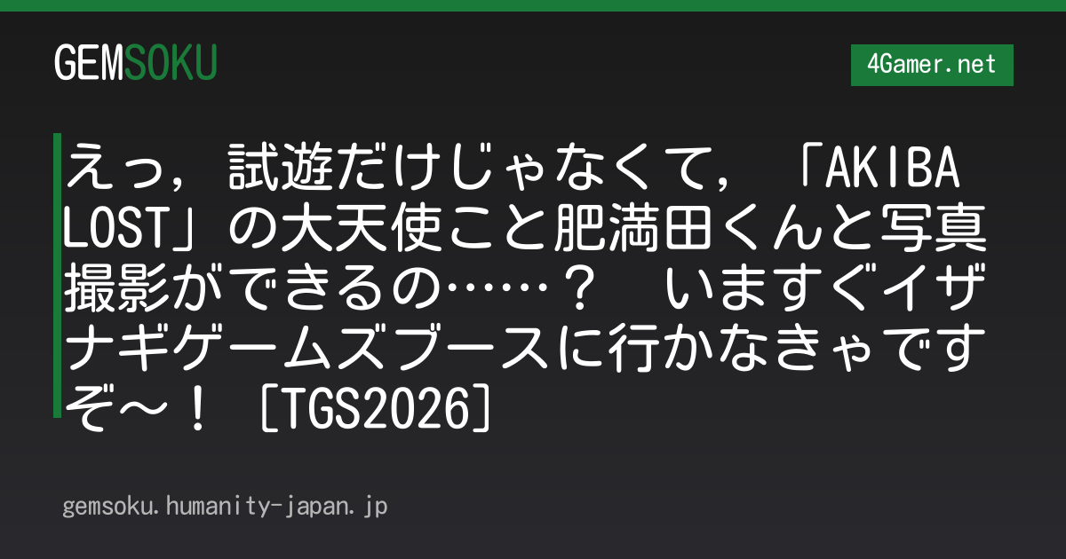 えっ，試遊だけじゃなくて，「AKIBA LOST」の大天使こと肥満田くんと写真撮影ができるの……？　いますぐイザナギゲームズブースに行かなきゃですぞ〜！［TGS2026］