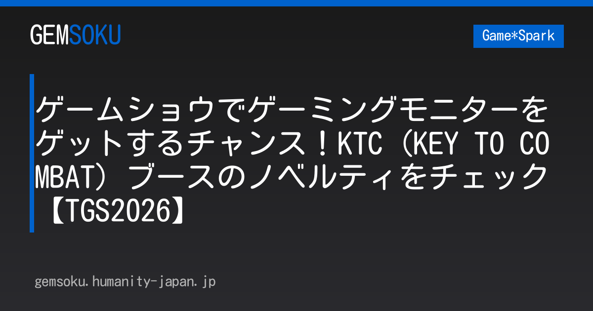 ゲームショウでゲーミングモニターをゲットするチャンス！KTC（KEY TO COMBAT）ブースのノベルティをチェック【TGS2026】