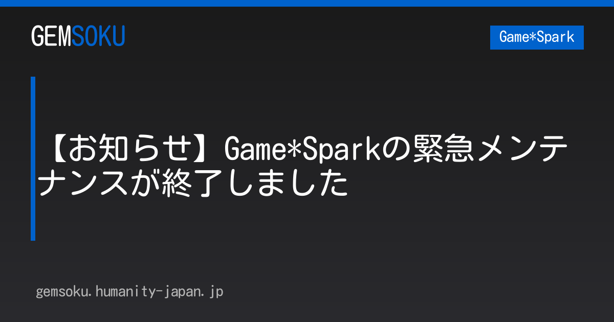 【お知らせ】Game*Sparkの緊急メンテナンスが終了しました