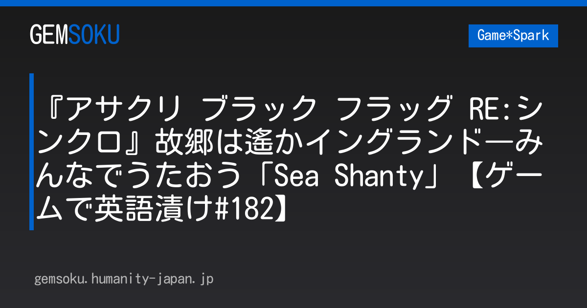 『アサクリ ブラック フラッグ RE:シンクロ』故郷は遙かイングランド―みんなでうたおう「Sea Shanty」【ゲームで英語漬け#182】