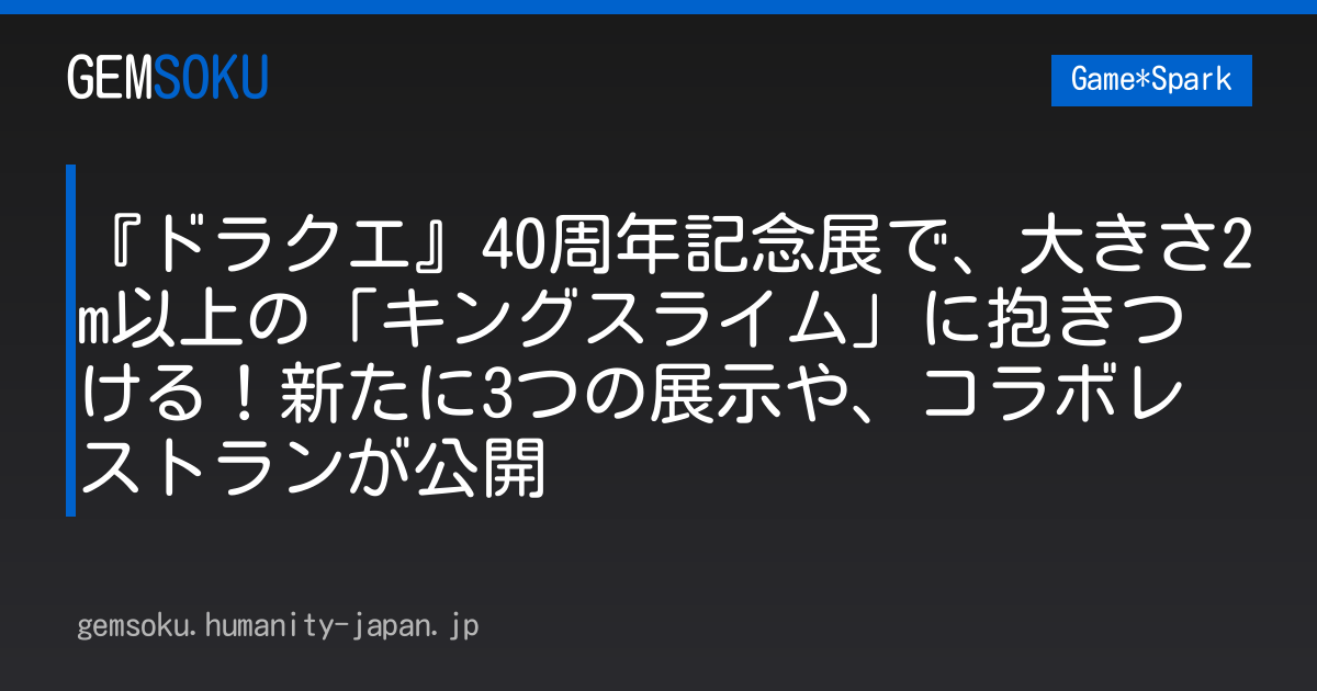 『ドラクエ』40周年記念展で、大きさ2m以上の「キングスライム」に抱きつける！新たに3つの展示や、コラボレストランが公開