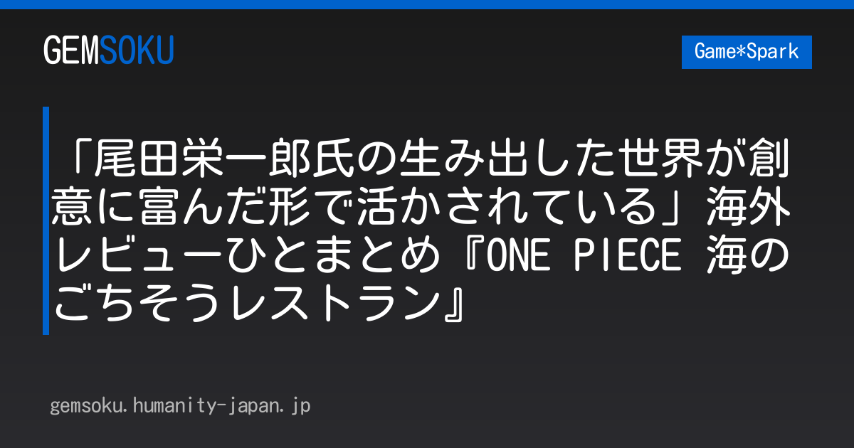 「尾田栄一郎氏の生み出した世界が創意に富んだ形で活かされている」海外レビューひとまとめ『ONE PIECE 海のごちそうレストラン』