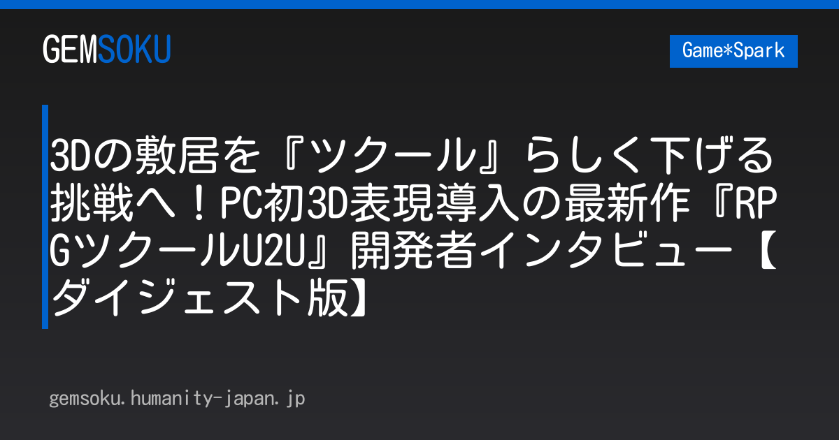 3Dの敷居を『ツクール』らしく下げる挑戦へ！PC初3D表現導入の最新作『RPGツクールU2U』開発者インタビュー【ダイジェスト版】