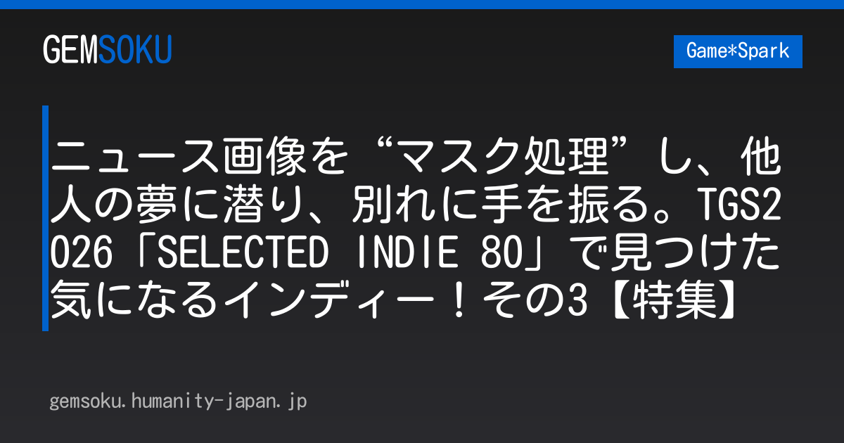 ニュース画像を“マスク処理”し、他人の夢に潜り、別れに手を振る。TGS2026「SELECTED INDIE 80」で見つけた気になるインディー！その3【特集】