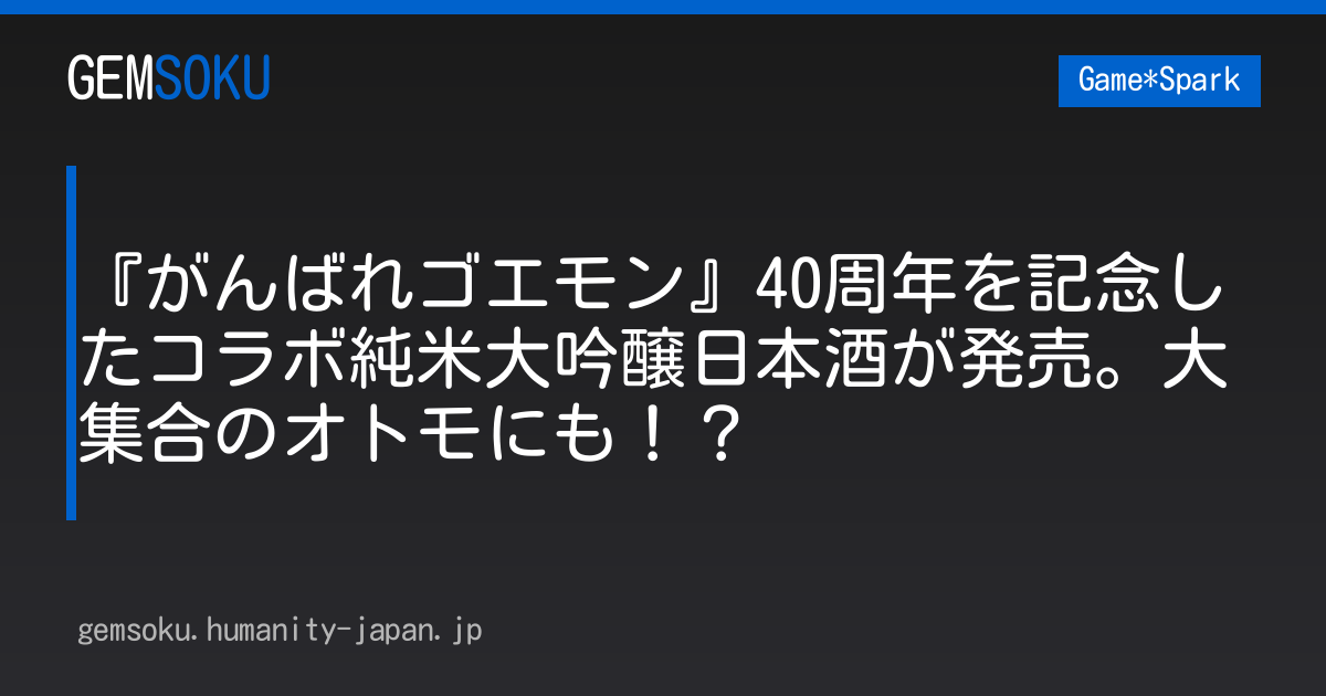 『がんばれゴエモン』40周年を記念したコラボ純米大吟醸日本酒が発売。大集合のオトモにも！？