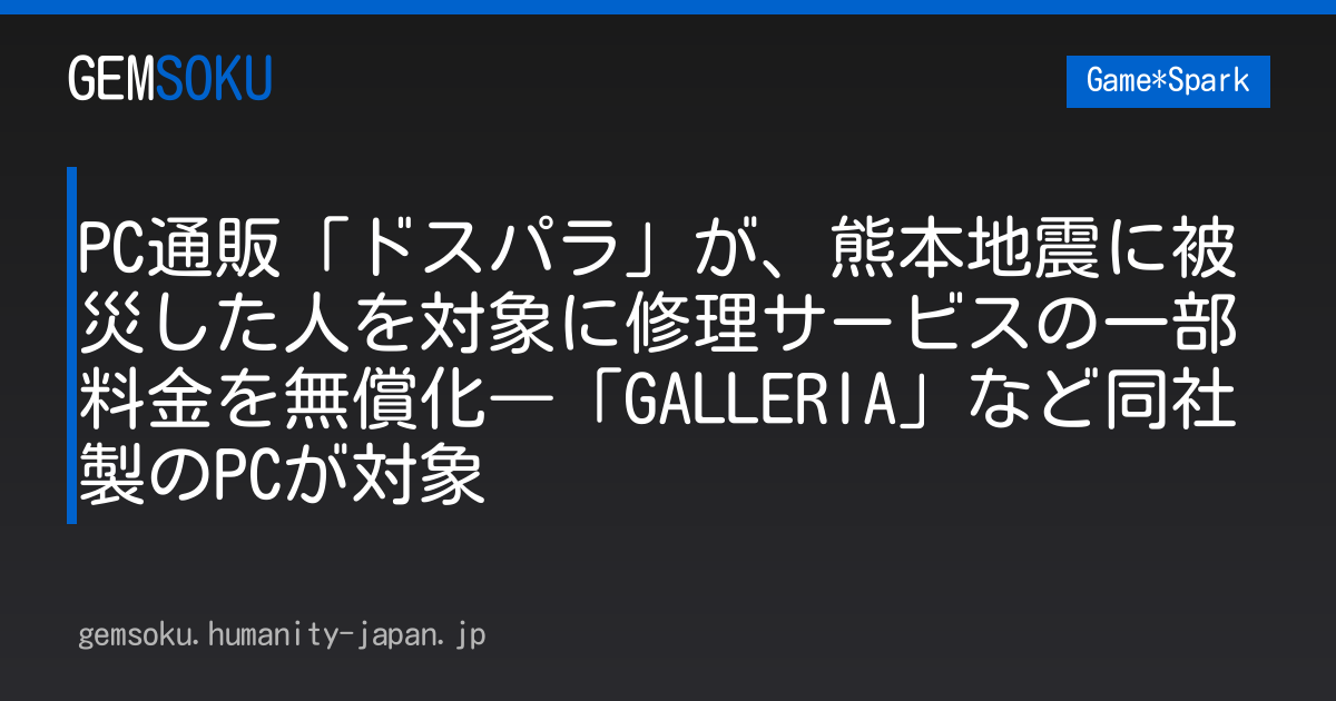 PC通販「ドスパラ」が、熊本地震に被災した人を対象に修理サービスの一部料金を無償化―「GALLERIA」など同社製のPCが対象