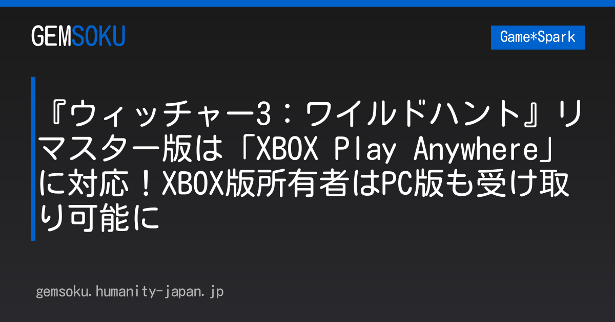 『ウィッチャー3：ワイルドハント』リマスター版は「XBOX Play Anywhere」に対応！XBOX版所有者はPC版も受け取り可能に