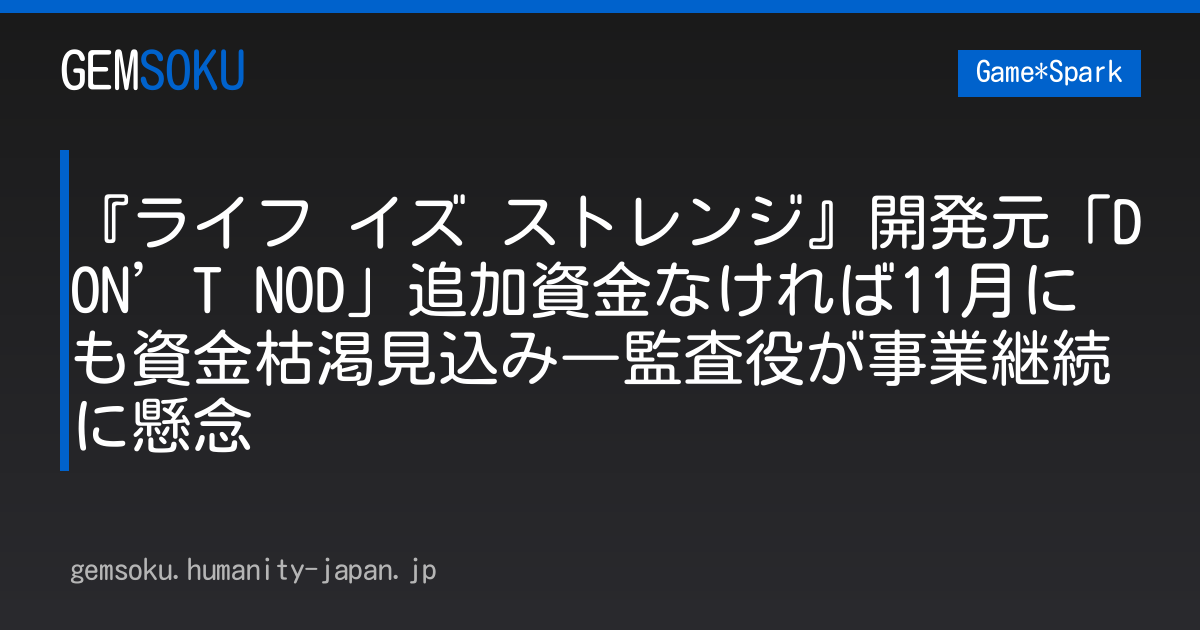 『ライフ イズ ストレンジ』開発元「DON’T NOD」追加資金なければ11月にも資金枯渇見込み―監査役が事業継続に懸念