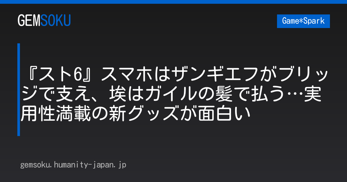 『スト6』スマホはザンギエフがブリッジで支え、埃はガイルの髪で払う…実用性満載の新グッズが面白い