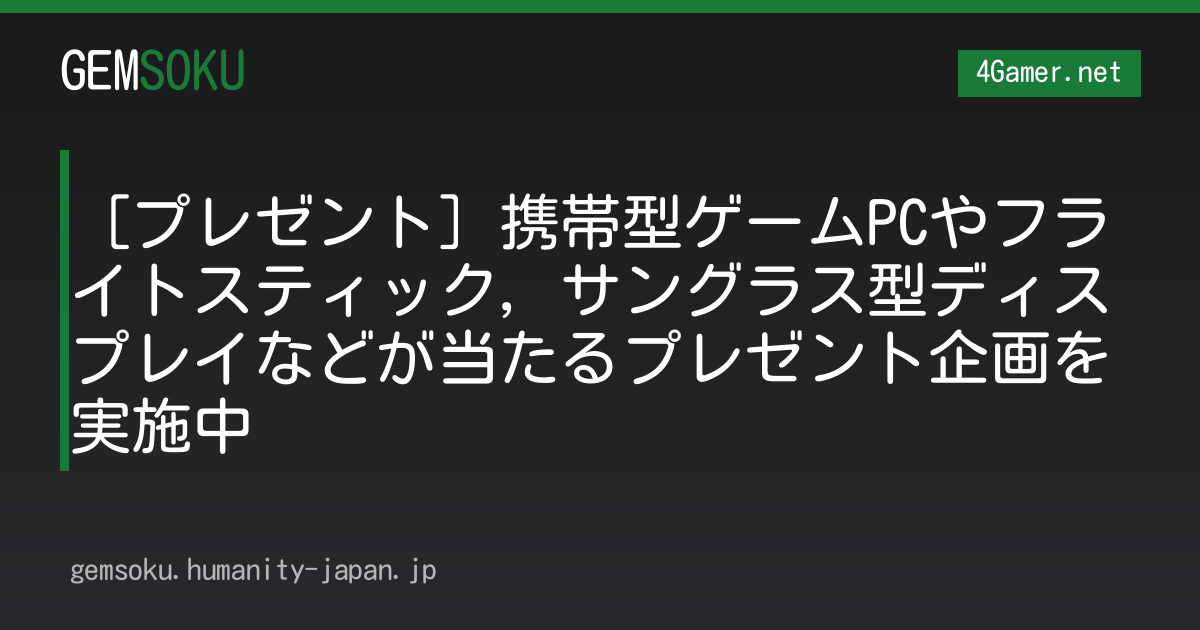 ［プレゼント］携帯型ゲームPCやフライトスティック，サングラス型ディスプレイなどが当たるプレゼント企画を実施中