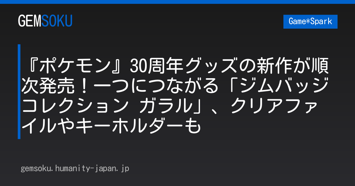 『ポケモン』30周年グッズの新作が順次発売！一つにつながる「ジムバッジコレクション ガラル」、クリアファイルやキーホルダーも