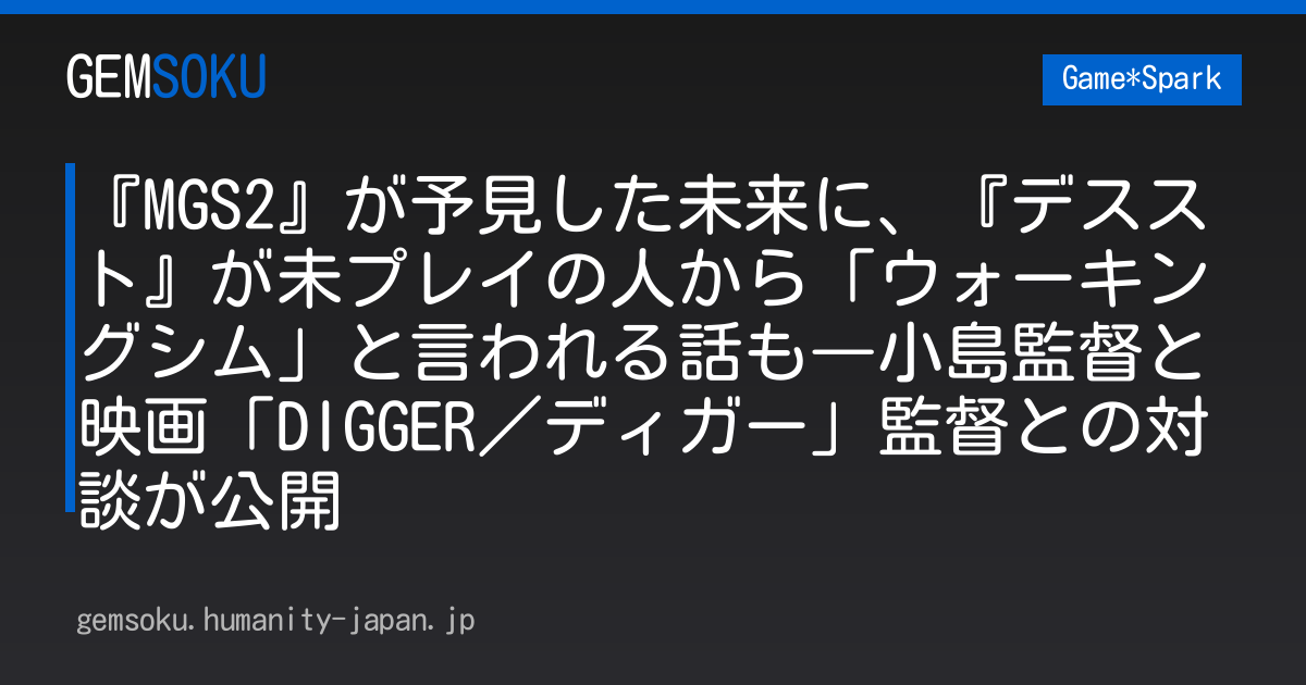 『MGS2』が予見した未来に、『デススト』が未プレイの人から「ウォーキングシム」と言われる話も―小島監督と映画「DIGGER／ディガー」監督との対談が公開