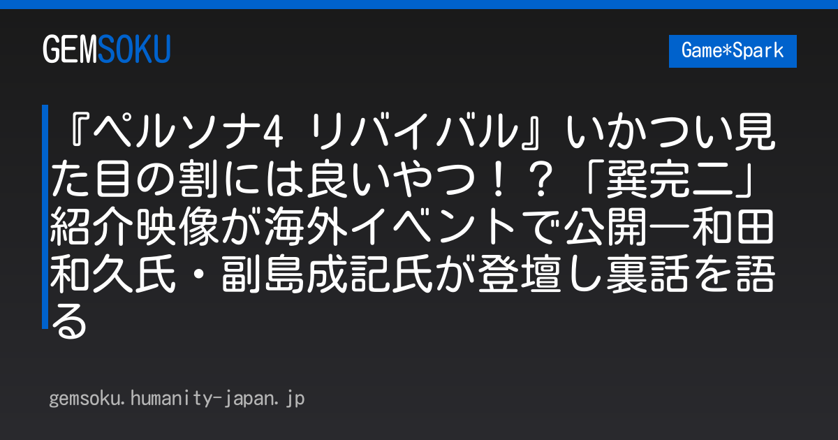 『ペルソナ4 リバイバル』いかつい見た目の割には良いやつ！？「巽完二」紹介映像が海外イベントで公開―和田和久氏・副島成記氏が登壇し裏話を語る