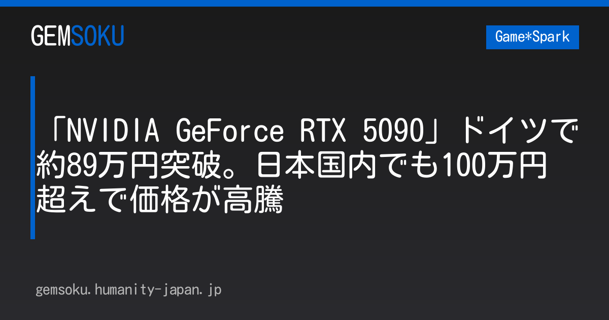 「NVIDIA GeForce RTX 5090」ドイツで約89万円突破。日本国内でも100万円超えで価格が高騰