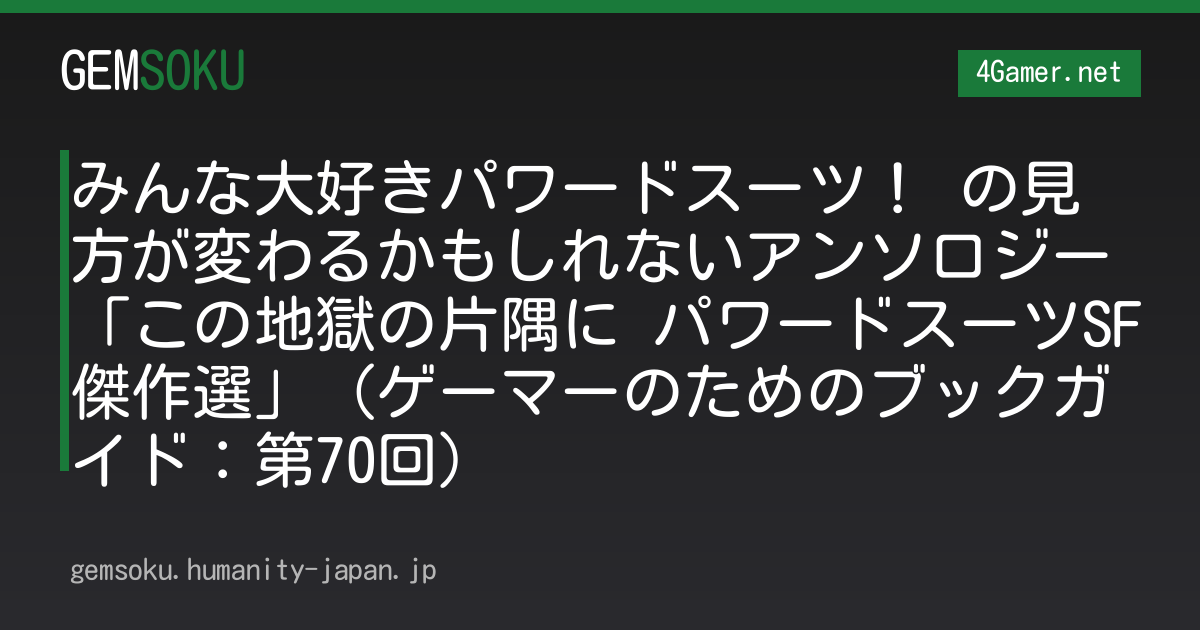 みんな大好きパワードスーツ！ の見方が変わるかもしれないアンソロジー「この地獄の片隅に パワードスーツSF傑作選」（ゲーマーのためのブックガイド：第70回）