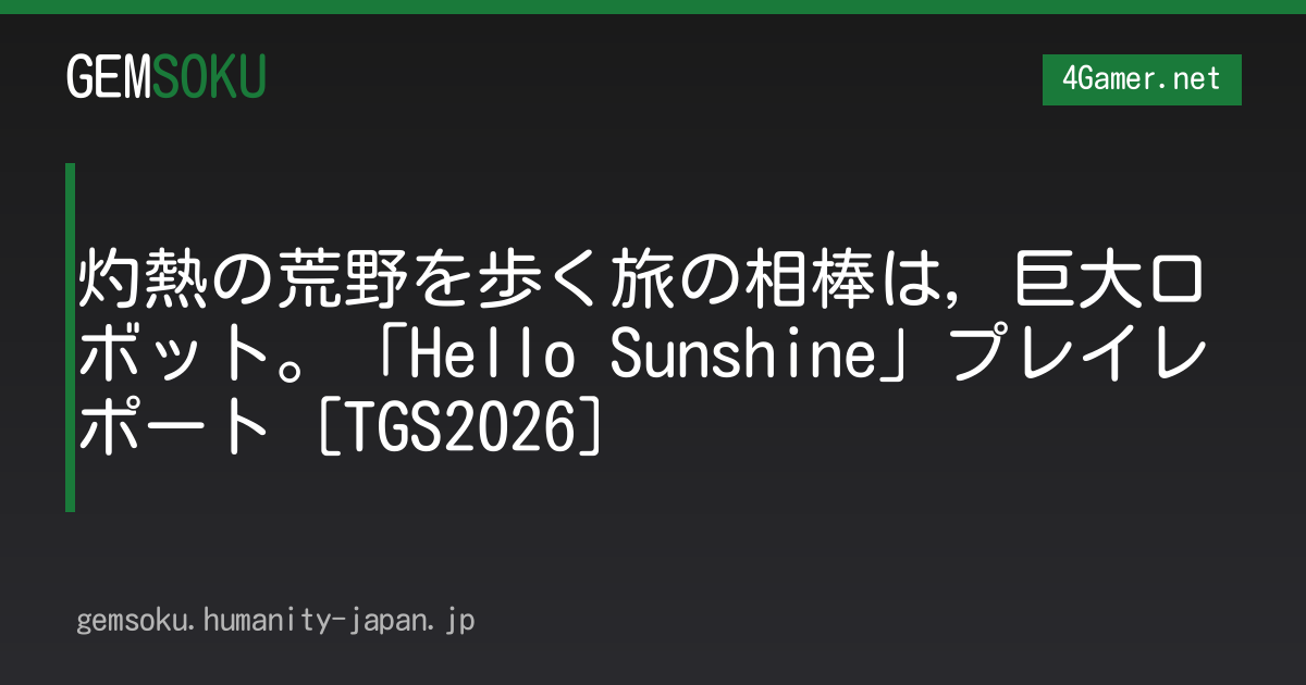 灼熱の荒野を歩く旅の相棒は，巨大ロボット。「Hello Sunshine」プレイレポート［TGS2026］