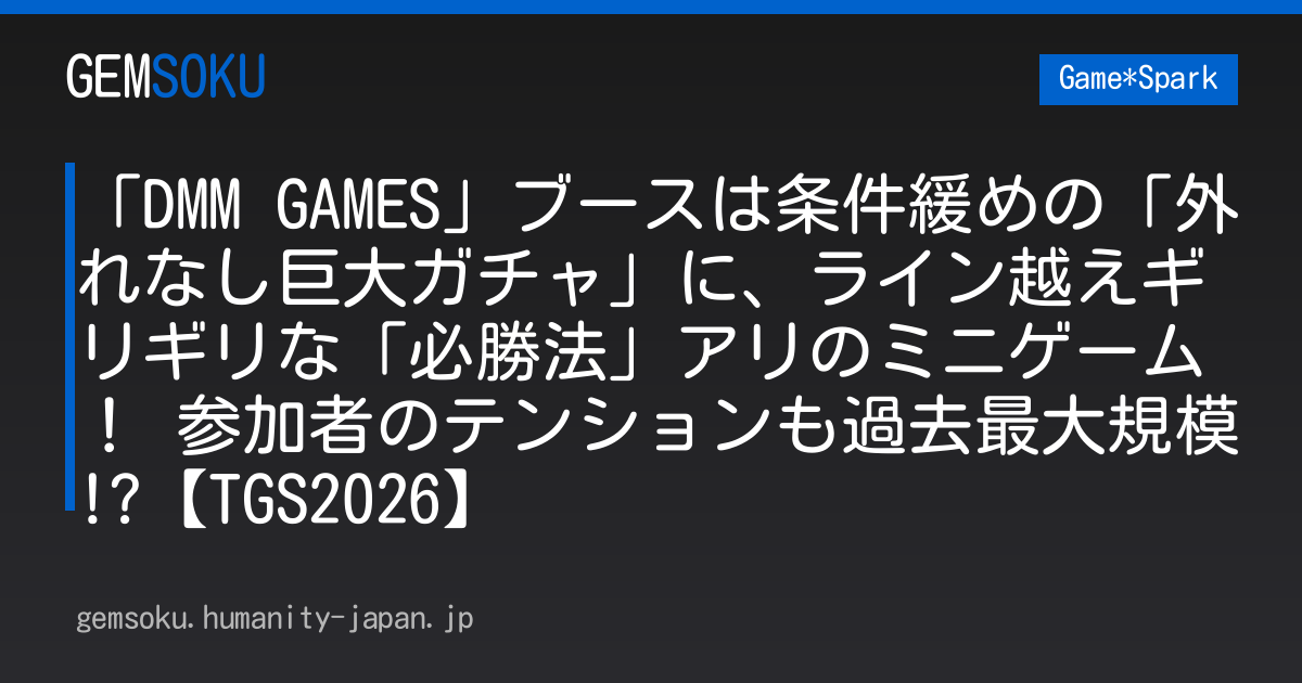 「DMM GAMES」ブースは条件緩めの「外れなし巨大ガチャ」に、ライン越えギリギリな「必勝法」アリのミニゲーム！ 参加者のテンションも過去最大規模!?【TGS2026】