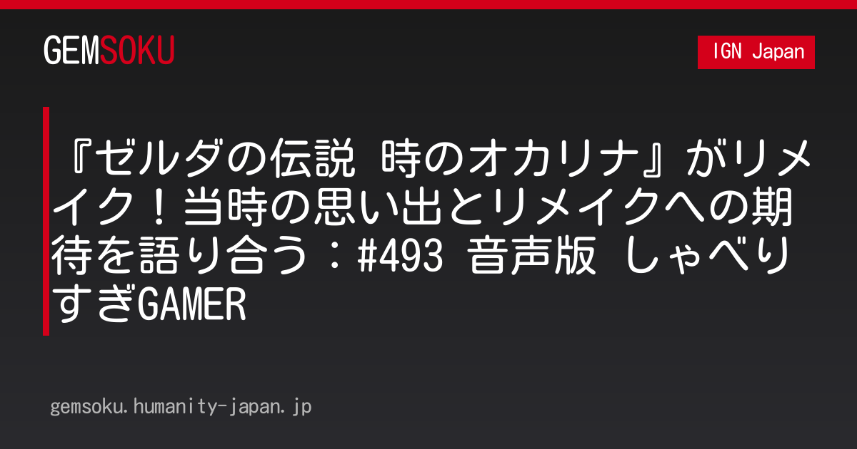 『ゼルダの伝説 時のオカリナ』がリメイク！当時の思い出とリメイクへの期待を語り合う：#493 音声版 しゃべりすぎGAMER