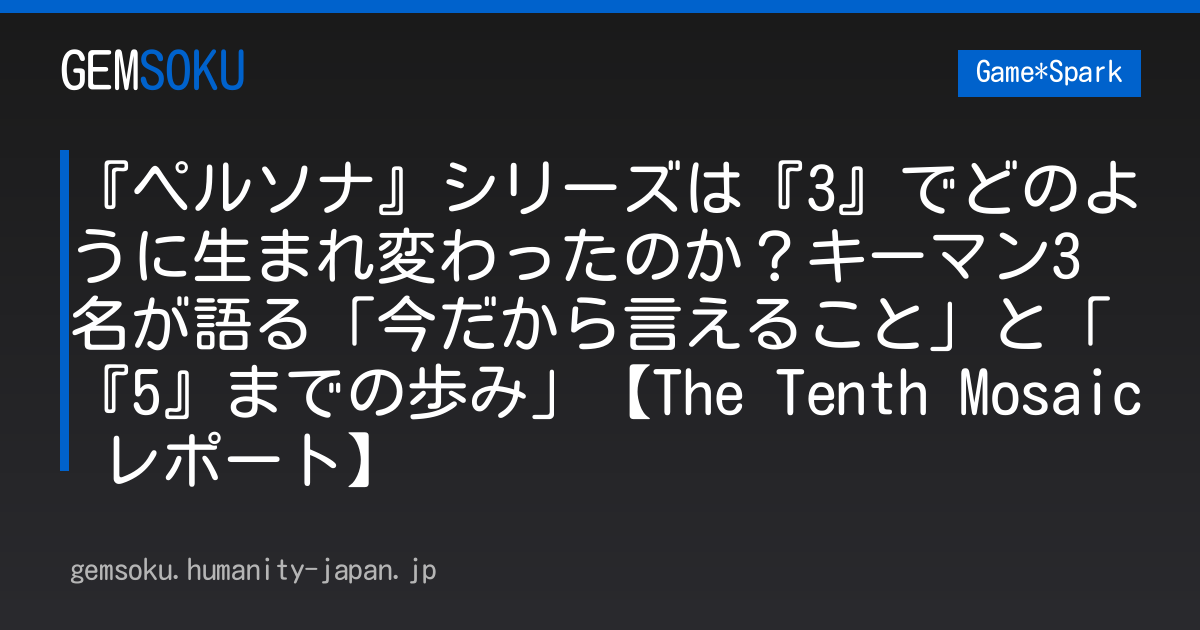 『ペルソナ』シリーズは『3』でどのように生まれ変わったのか？キーマン3名が語る「今だから言えること」と「『5』までの歩み」【The Tenth Mosaic レポート】