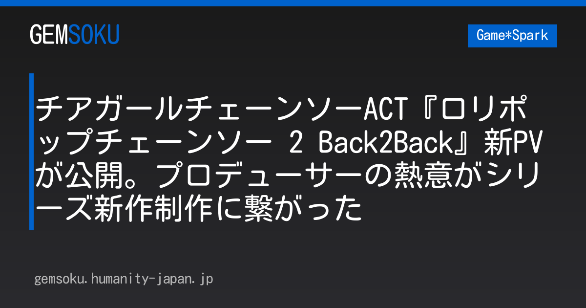 チアガールチェーンソーACT『ロリポップチェーンソー 2 Back2Back』新PVが公開。プロデューサーの熱意がシリーズ新作制作に繋がった
