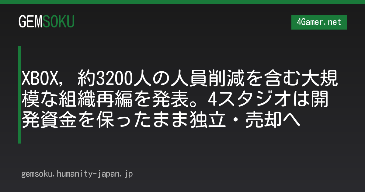 XBOX，約3200人の人員削減を含む大規模な組織再編を発表。4スタジオは開発資金を保ったまま独立・売却へ