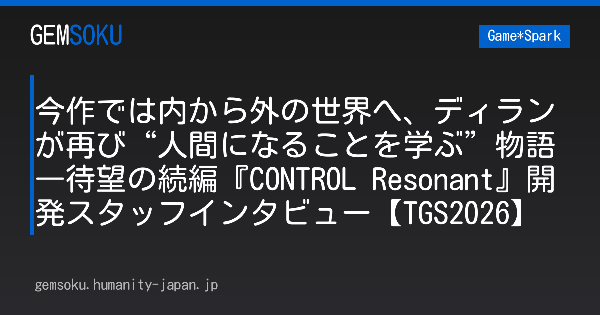 今作では内から外の世界へ、ディランが再び“人間になることを学ぶ”物語―待望の続編『CONTROL Resonant』開発スタッフインタビュー【TGS2026】