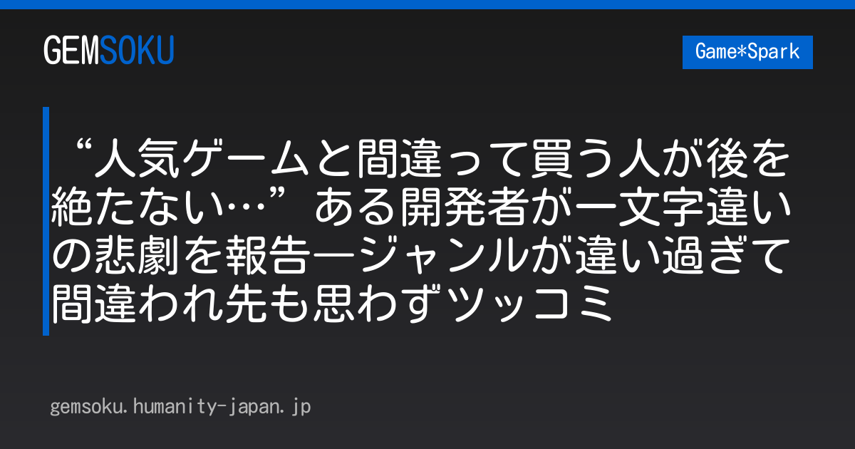 “人気ゲームと間違って買う人が後を絶たない…”ある開発者が一文字違いの悲劇を報告―ジャンルが違い過ぎて間違われ先も思わずツッコミ