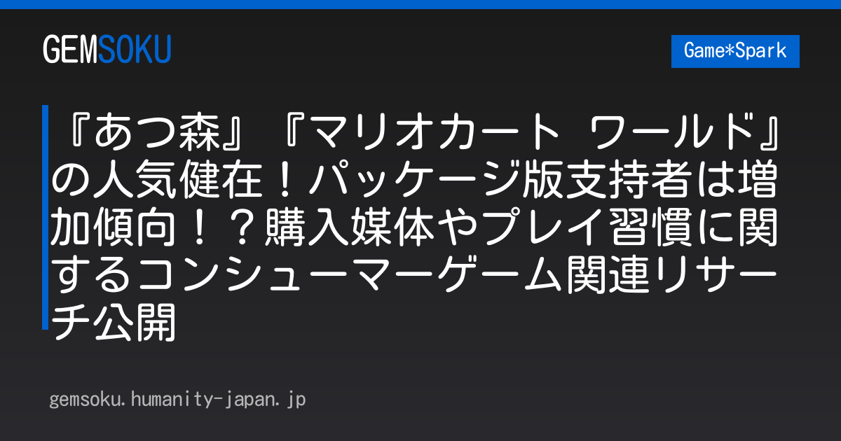 『あつ森』『マリオカート ワールド』の人気健在！パッケージ版支持者は増加傾向！？購入媒体やプレイ習慣に関するコンシューマーゲーム関連リサーチ公開