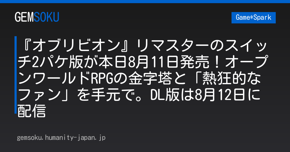 『オブリビオン』リマスターのスイッチ2パケ版が本日8月11日発売！オープンワールドRPGの金字塔と「熱狂的なファン」を手元で。DL版は8月12日に配信