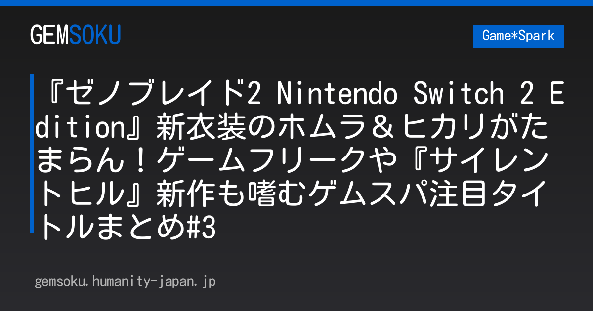 『ゼノブレイド2 Nintendo Switch 2 Edition』新衣装のホムラ＆ヒカリがたまらん！ゲームフリークや『サイレントヒル』新作も嗜むゲムスパ注目タイトルまとめ#3