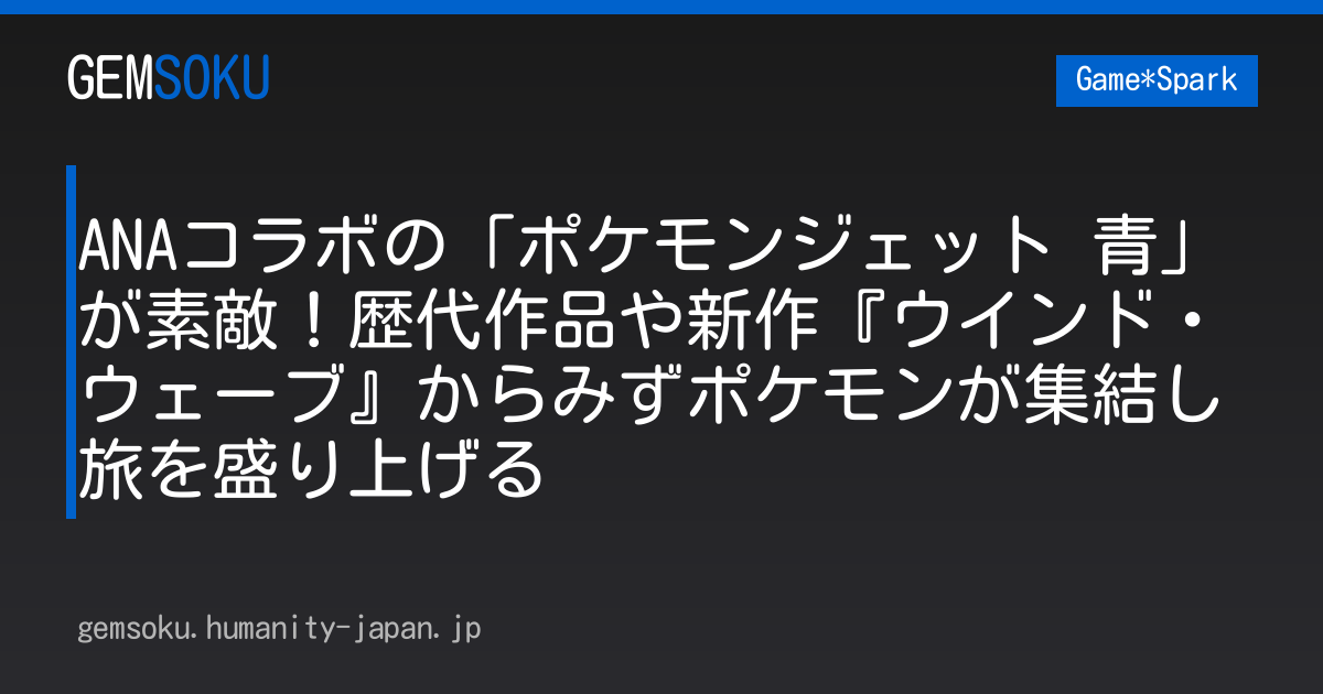 ANAコラボの「ポケモンジェット 青」が素敵！歴代作品や新作『ウインド・ウェーブ』からみずポケモンが集結し旅を盛り上げる
