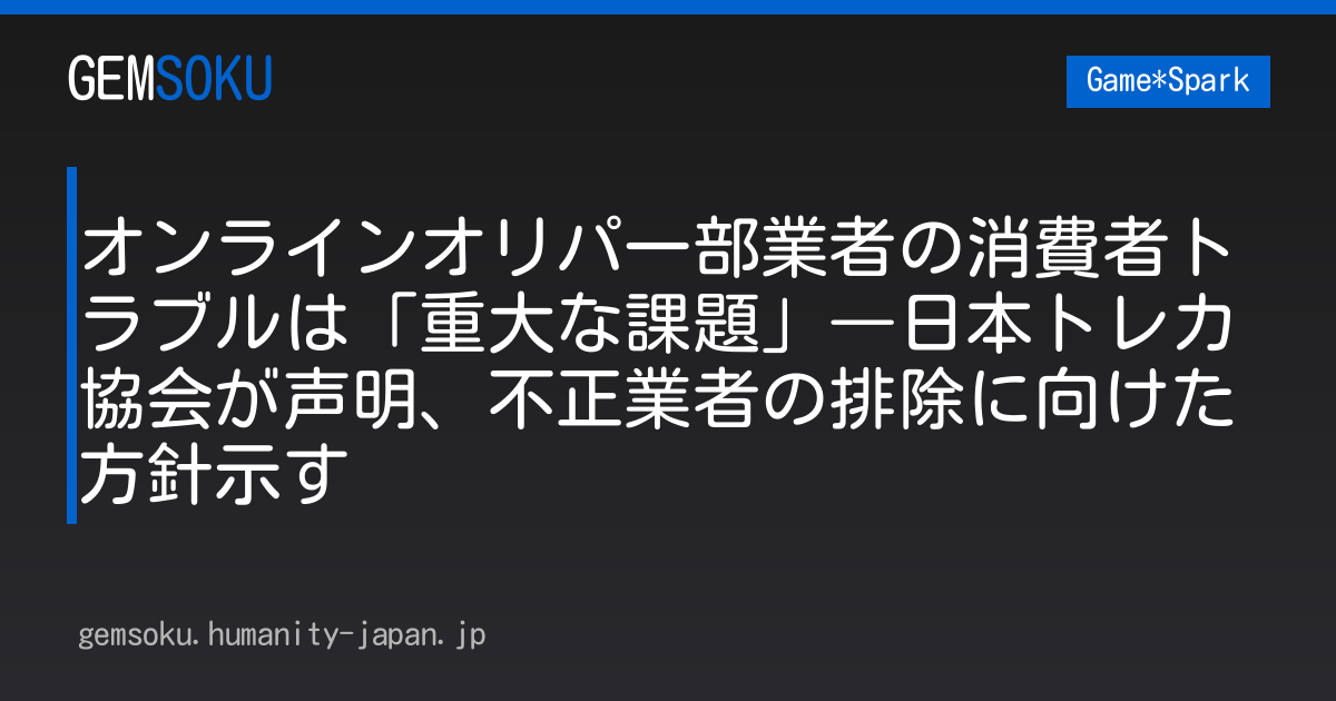 オンラインオリパ一部業者の消費者トラブルは「重大な課題」―日本トレカ協会が声明、不正業者の排除に向けた方針示す