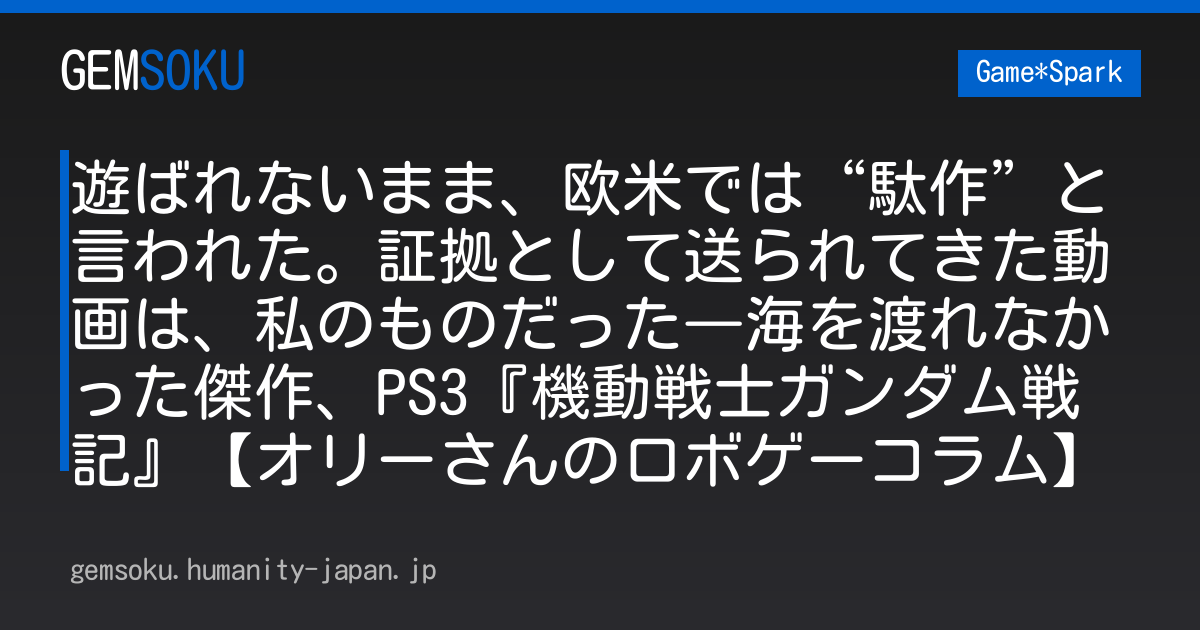遊ばれないまま、欧米では“駄作”と言われた。証拠として送られてきた動画は、私のものだった―海を渡れなかった傑作、PS3『機動戦士ガンダム戦記』【オリーさんのロボゲーコラム】