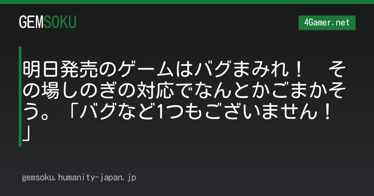 明日発売のゲームはバグまみれ！　その場しのぎの対応でなんとかごまかそう。「バグなど1つもございません！」