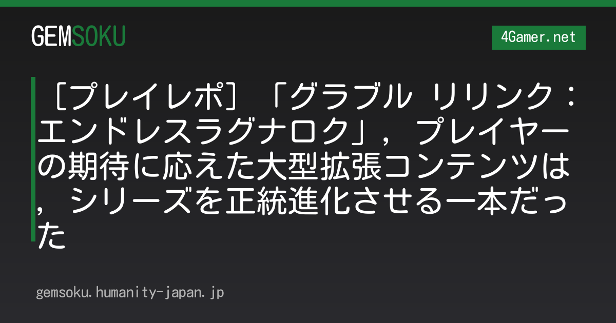 ［プレイレポ］「グラブル リリンク：エンドレスラグナロク」，プレイヤーの期待に応えた大型拡張コンテンツは，シリーズを正統進化させる一本だった