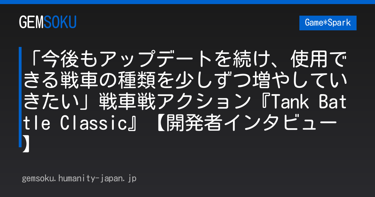 「今後もアップデートを続け、使用できる戦車の種類を少しずつ増やしていきたい」戦車戦アクション『Tank Battle Classic』【開発者インタビュー】