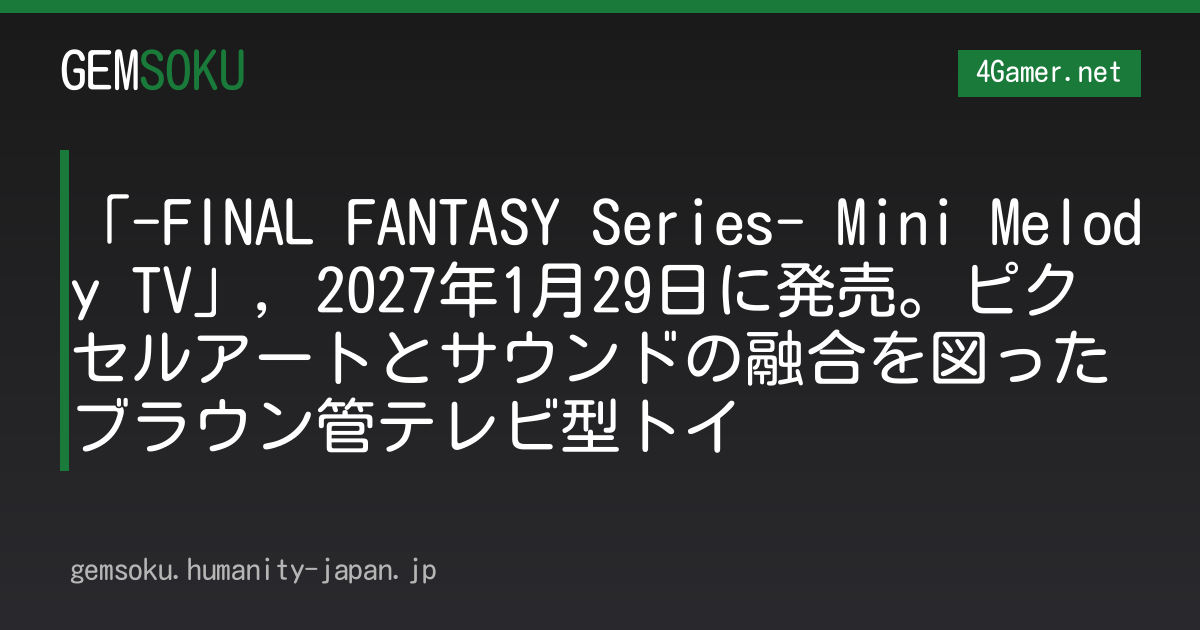 「-FINAL FANTASY Series- Mini Melody TV」，2027年1月29日に発売。ピクセルアートとサウンドの融合を図ったブラウン管テレビ型トイ
