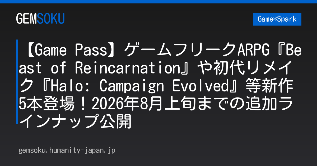 【Game Pass】ゲームフリークARPG『Beast of Reincarnation』や初代リメイク『Halo: Campaign Evolved』等新作5本登場！2026年8月上旬までの追加ラインナップ公開