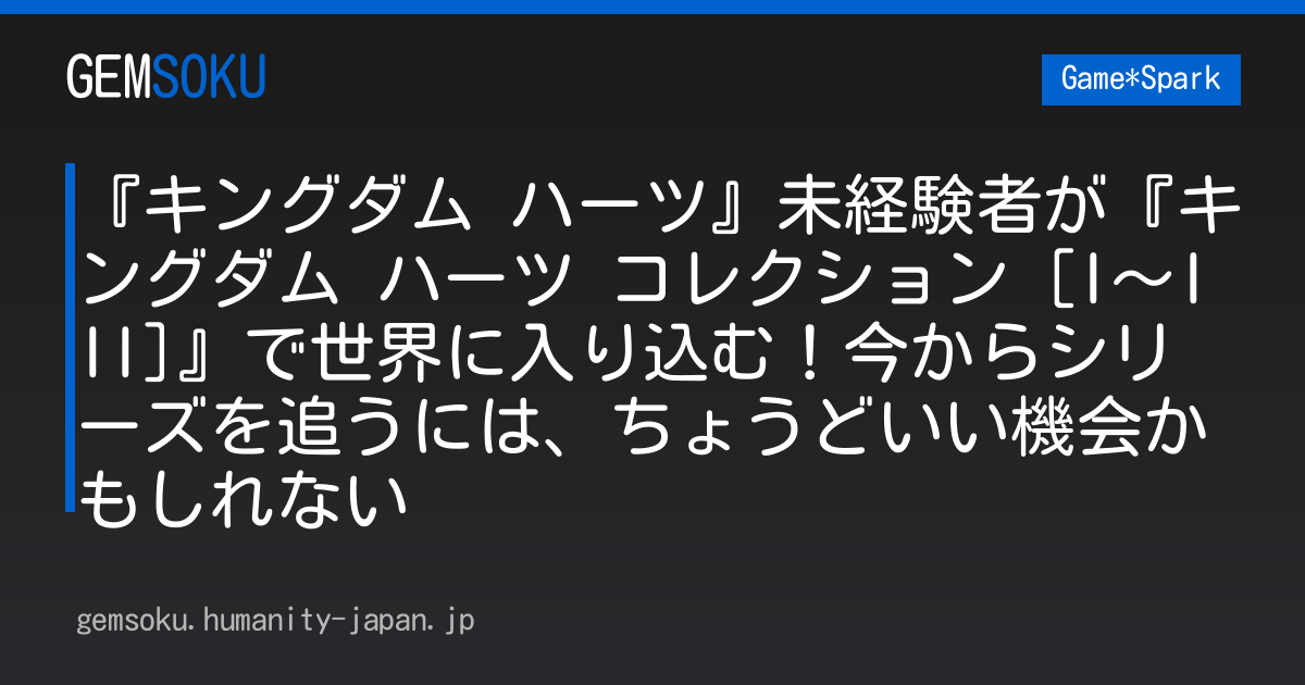 『キングダム ハーツ』未経験者が『キングダム ハーツ コレクション [I～III]』で世界に入り込む！今からシリーズを追うには、ちょうどいい機会かもしれない