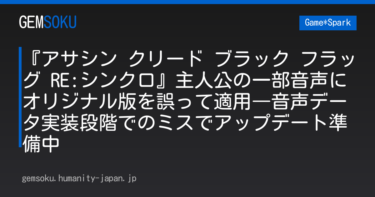 『アサシン クリード ブラック フラッグ RE:シンクロ』主人公の一部音声にオリジナル版を誤って適用―音声データ実装段階でのミスでアップデート準備中