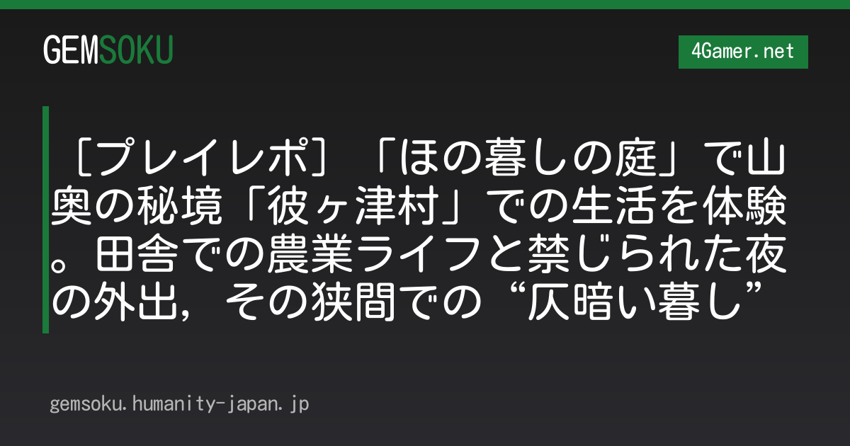 ［プレイレポ］「ほの暮しの庭」で山奥の秘境「彼ヶ津村」での生活を体験。田舎での農業ライフと禁じられた夜の外出，その狭間での“仄暗い暮し”